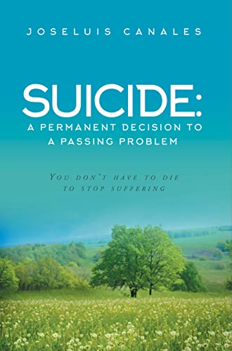 SUICIDE: a Permanent Decision to a Passing Problem: You Don’t Have to Die to Stop Suffering